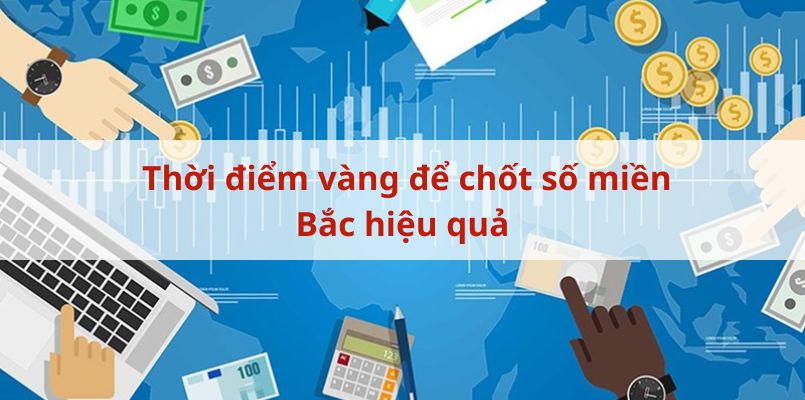 Thời điểm vàng để chốt số miền bắc hiệu quả